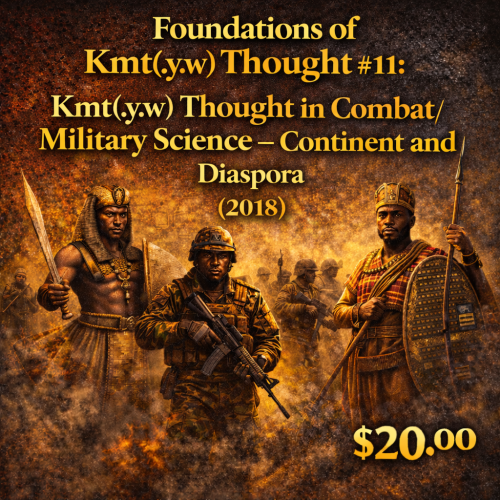 Foundations of Kmt(.y.w) Thought #11: Kmt(.y.w) Thought in Combat/Military Science – Continent and Diaspora (2018)