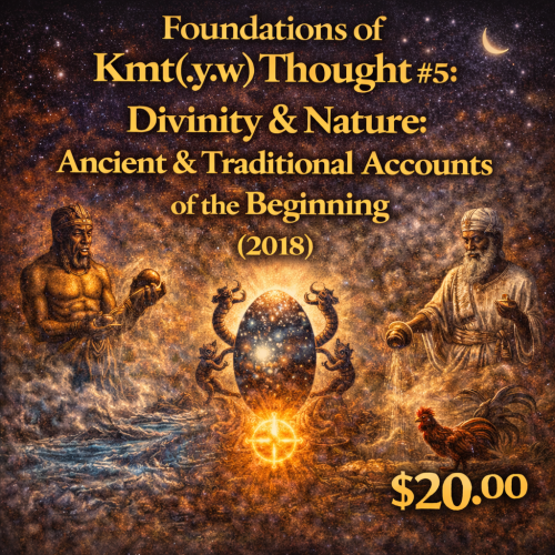 Foundations of Kmt(.y.w) Thought #5: Divinity & Nature: Ancient & Traditional Accounts of the Beginning (2018)
