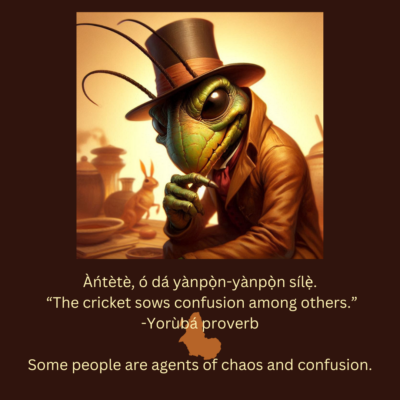 Àńtètè, ó dá yànpọ̀n-yànpọ̀n sílẹ̀. “The cricket sows confusion among others.” -Yorùbá proverb