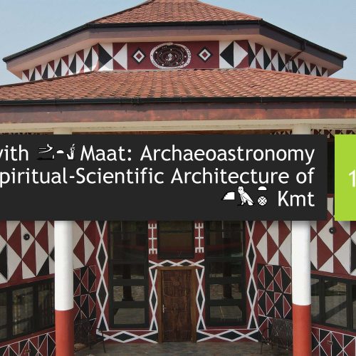 Aligning with Maat: Archaeoastronomy & the Spiritual-Scientific Architecture of Kmt