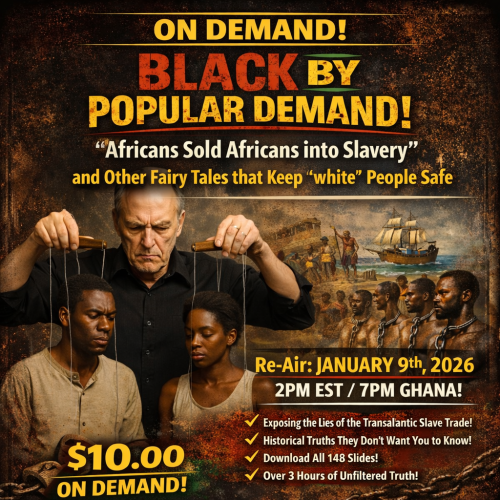 [On Demand] BLACK BY POPULAR DEMAND! "Africans Sold Africans into Slavery" and Other Fairy Tales that Keep 'white' People Safe Jan 9th!